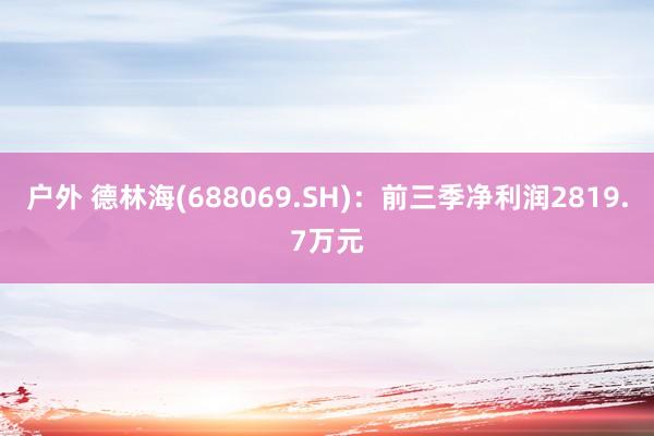 户外 德林海(688069.SH)：前三季净利润2819.7万元