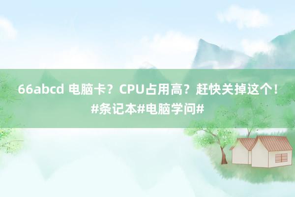 66abcd 电脑卡？CPU占用高？赶快关掉这个！#条记本#电脑学问#