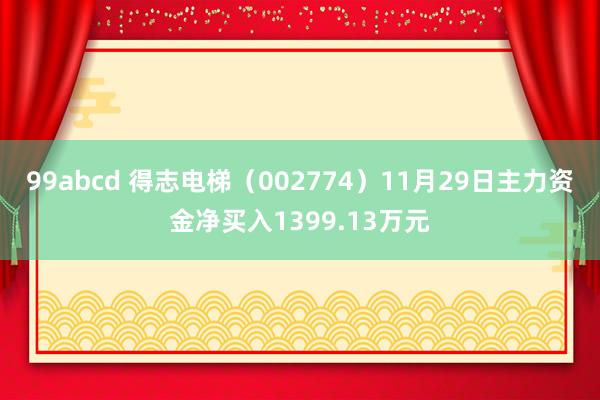 99abcd 得志电梯（002774）11月29日主力资金净买入1399.13万元