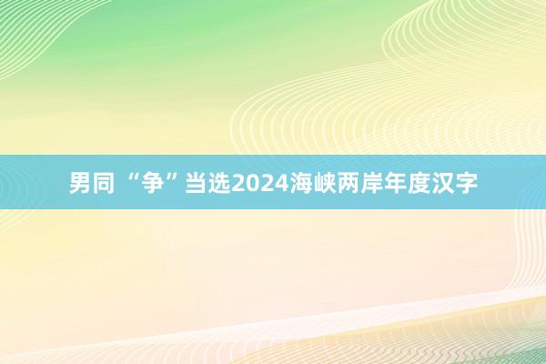 男同 “争”当选2024海峡两岸年度汉字