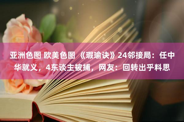 亚洲色图 欧美色图 《瑕瑜诀》24邻接局：任中华就义，4东谈主被捕，网友：回转出乎料思