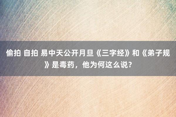 偷拍 自拍 易中天公开月旦《三字经》和《弟子规》是毒药，他为何这么说？