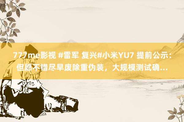777me影视 #雷军 复兴#小米YU7 提前公示：但愿不错尽早废除重伪装，大规模测试确...
