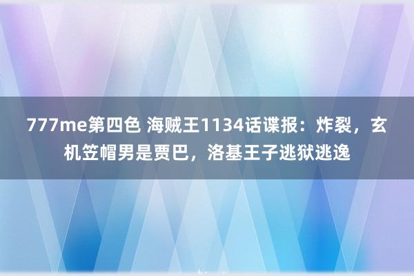 777me第四色 海贼王1134话谍报：炸裂，玄机笠帽男是贾巴，洛基王子逃狱逃逸