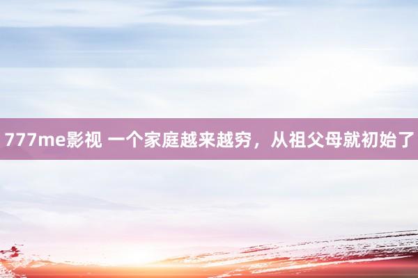 777me影视 一个家庭越来越穷，从祖父母就初始了