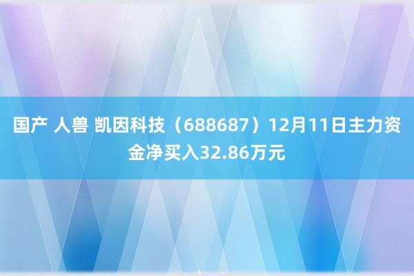 国产 人兽 凯因科技（688687）12月11日主力资金净买入32.86万元