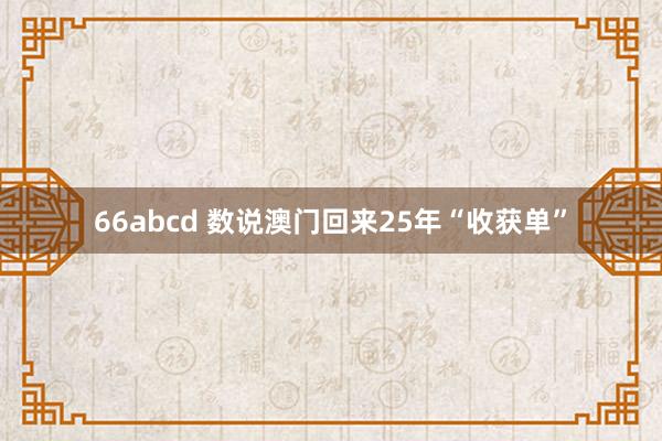 66abcd 数说澳门回来25年“收获单”