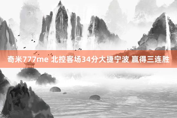 奇米777me 北控客场34分大捷宁波 赢得三连胜