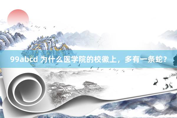 99abcd 为什么医学院的校徽上，多有一条蛇？