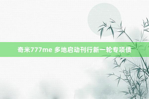 奇米777me 多地启动刊行新一轮专项债
