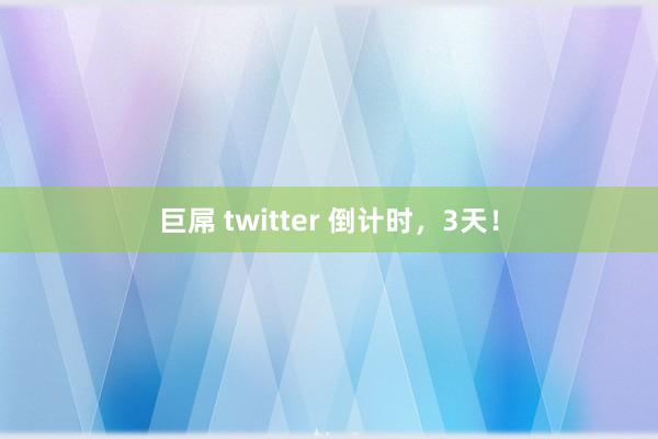 巨屌 twitter 倒计时，3天！
