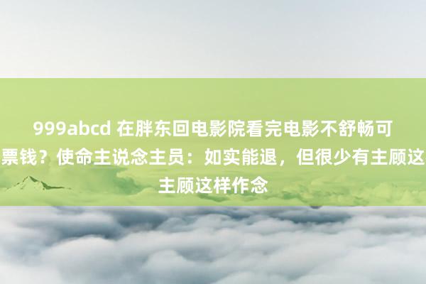 999abcd 在胖东回电影院看完电影不舒畅可退一半票钱？使命主说念主员：如实能退，但很少有主顾这样作念