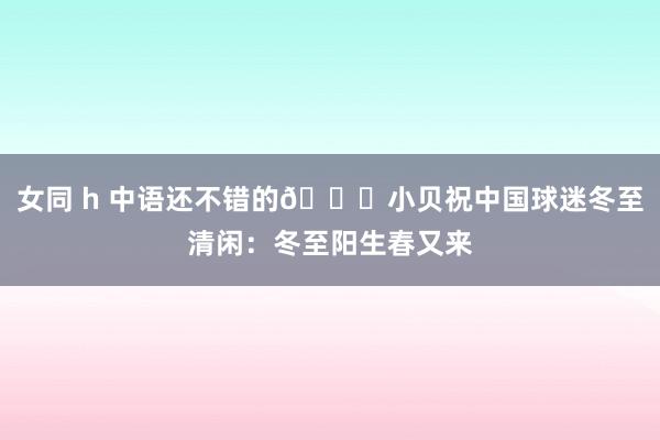 女同 h 中语还不错的😁小贝祝中国球迷冬至清闲：冬至阳生春又来