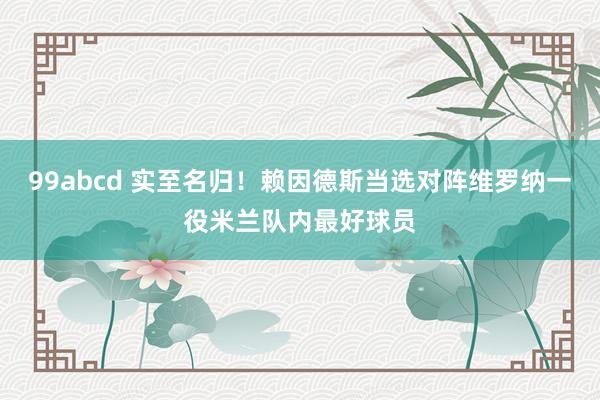 99abcd 实至名归！赖因德斯当选对阵维罗纳一役米兰队内最好球员