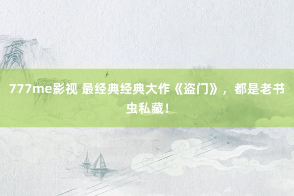 777me影视 最经典经典大作《盗门》，都是老书虫私藏！
