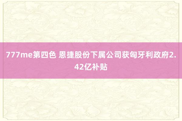 777me第四色 恩捷股份下属公司获匈牙利政府2.42亿补贴