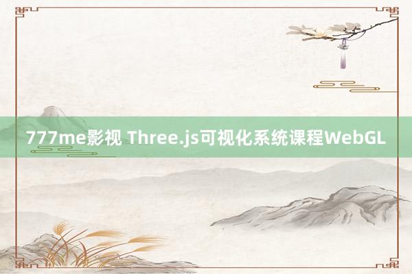 777me影视 Three.js可视化系统课程WebGL