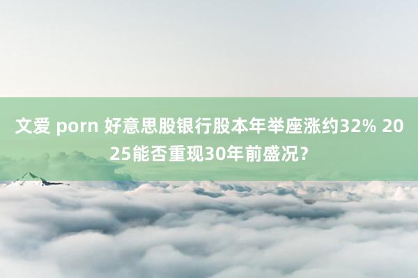 文爱 porn 好意思股银行股本年举座涨约32% 2025能否重现30年前盛况？