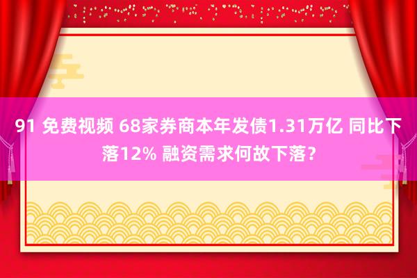 91 免费视频 68家券商本年发债1.31万亿 同比下落12% 融资需求何故下落？