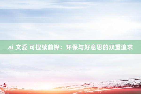 ai 文爱 可捏续前锋：环保与好意思的双重追求