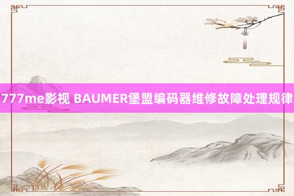 777me影视 BAUMER堡盟编码器维修故障处理规律