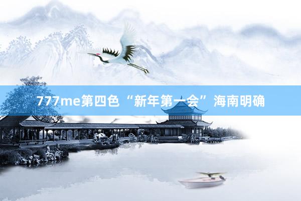 777me第四色 “新年第一会” 海南明确