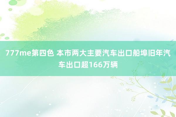 777me第四色 本市两大主要汽车出口船埠旧年汽车出口超166万辆