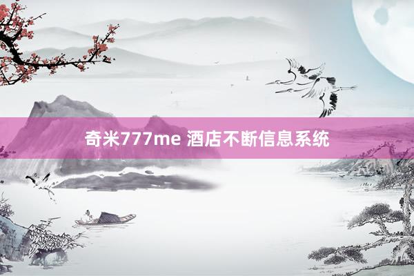 奇米777me 酒店不断信息系统