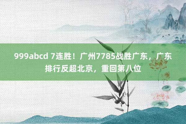 999abcd 7连胜！广州7785战胜广东，广东排行反超北京，重回第八位