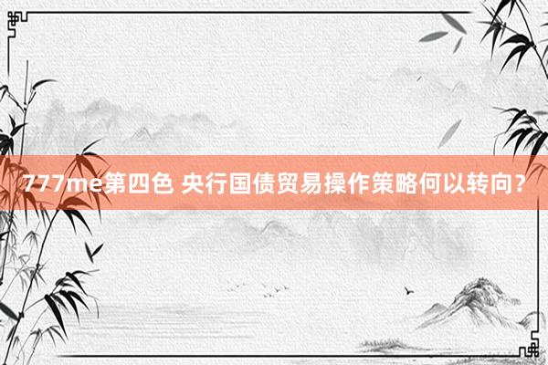 777me第四色 央行国债贸易操作策略何以转向？