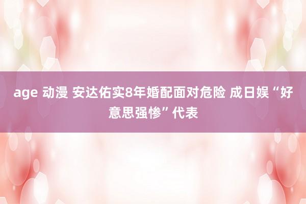 age 动漫 安达佑实8年婚配面对危险 成日娱“好意思强惨”代表