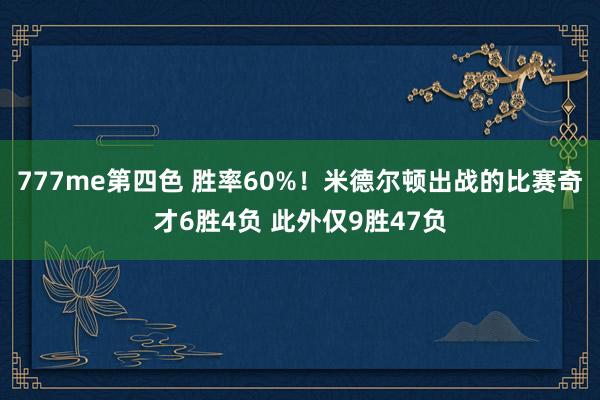 777me第四色 胜率60%！米德尔顿出战的比赛奇才6胜4负 此外仅9胜47负