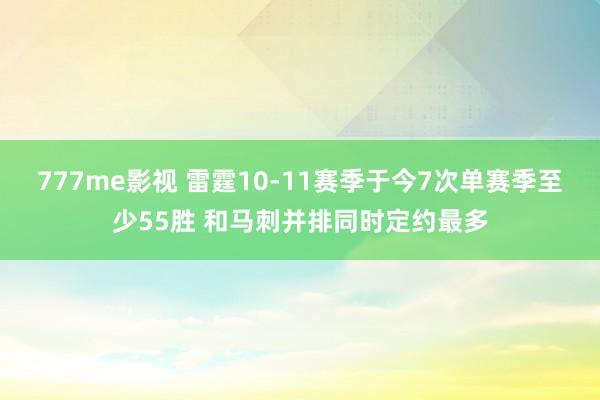 777me影视 雷霆10-11赛季于今7次单赛季至少55胜 和马刺并排同时定约最多