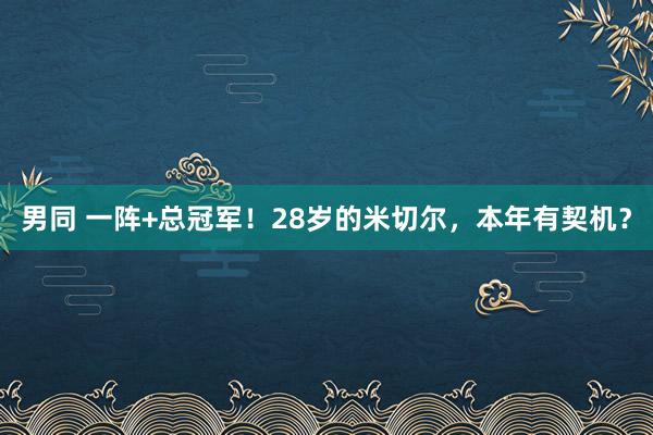 男同 一阵+总冠军！28岁的米切尔，本年有契机？
