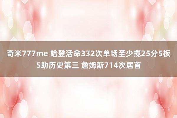 奇米777me 哈登活命332次单场至少揽25分5板5助历史第三 詹姆斯714次居首