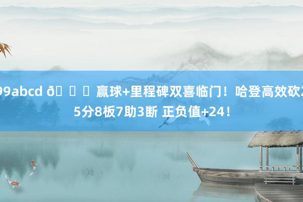 99abcd 😍赢球+里程碑双喜临门！哈登高效砍25分8板7助3断 正负值+24！
