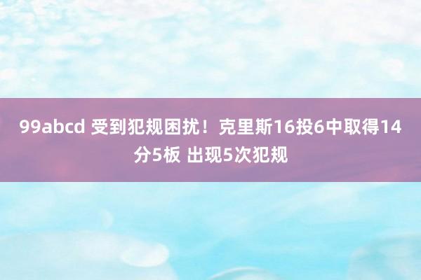 99abcd 受到犯规困扰！克里斯16投6中取得14分5板 出现5次犯规