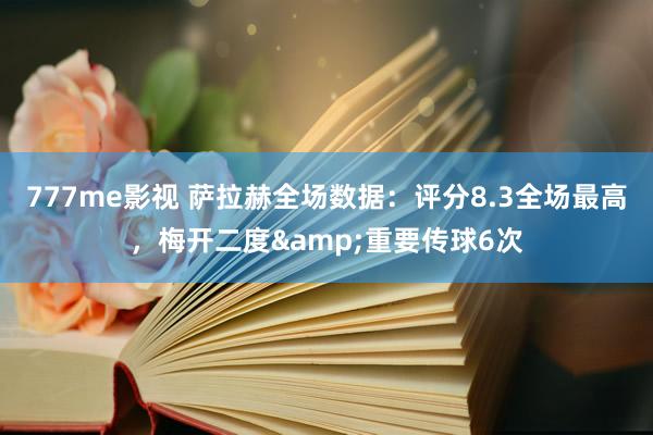 777me影视 萨拉赫全场数据：评分8.3全场最高，梅开二度&重要传球6次