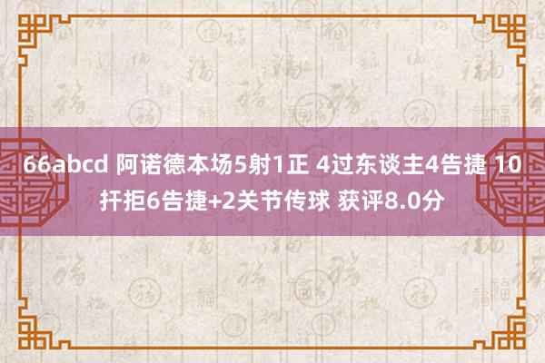 66abcd 阿诺德本场5射1正 4过东谈主4告捷 10扞拒6告捷+2关节传球 获评8.0分