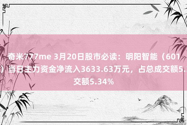 奇米777me 3月20日股市必读：明阳智能（601615）当日主力资金净流入3633.63万元，占总成交额5.34%