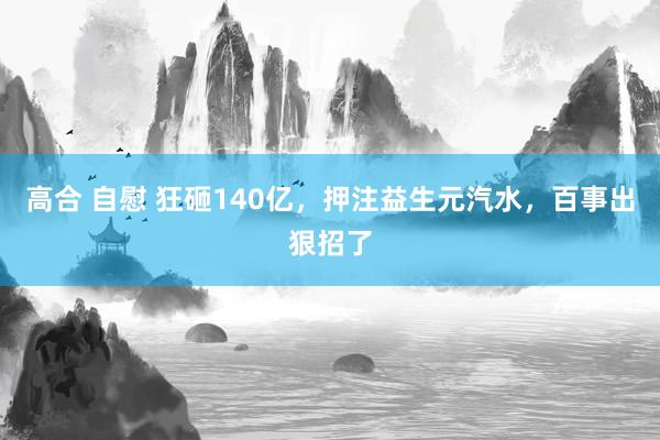 高合 自慰 狂砸140亿，押注益生元汽水，百事出狠招了