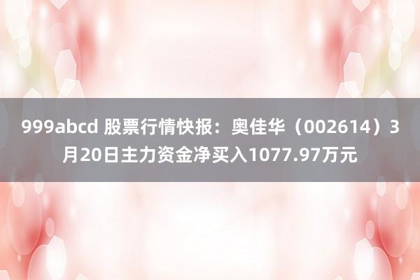 999abcd 股票行情快报：奥佳华（002614）3月20日主力资金净买入1077.97万元