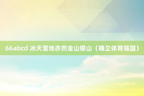 66abcd 冰天雪地亦然金山银山（确立体育强国）