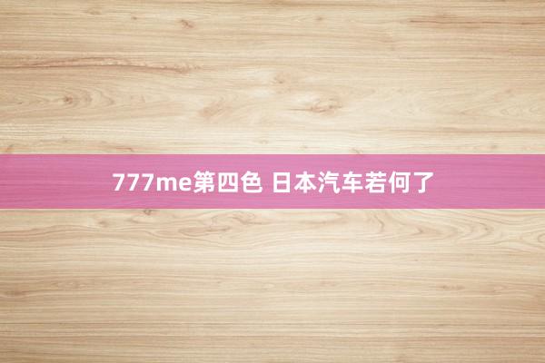777me第四色 日本汽车若何了