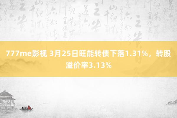 777me影视 3月25日旺能转债下落1.31%，转股溢价率3.13%