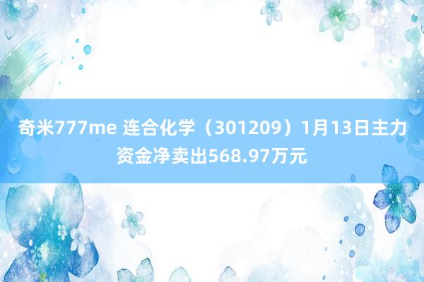 奇米777me 连合化学（301209）1月13日主力资金净卖出568.97万元