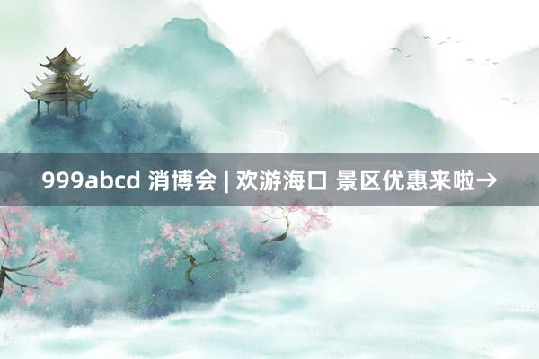 999abcd 消博会 | 欢游海口 景区优惠来啦→