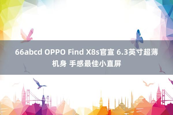 66abcd OPPO Find X8s官宣 6.3英寸超薄机身 手感最佳小直屏