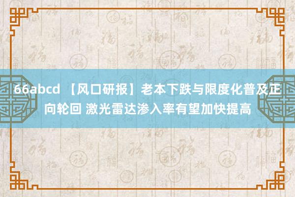 66abcd 【风口研报】老本下跌与限度化普及正向轮回 激光雷达渗入率有望加快提高