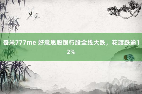 奇米777me 好意思股银行股全线大跌，花旗跌逾12%